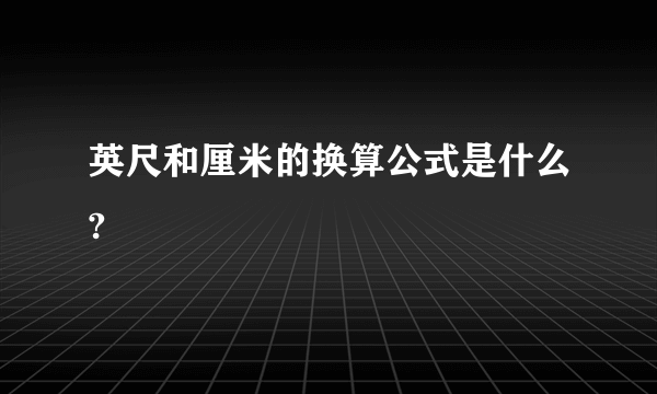 英尺和厘米的换算公式是什么?