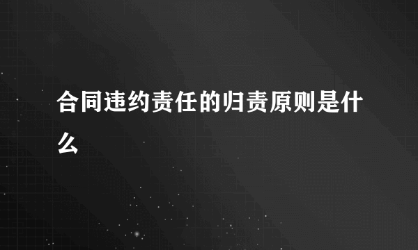 合同违约责任的归责原则是什么