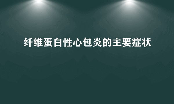 纤维蛋白性心包炎的主要症状