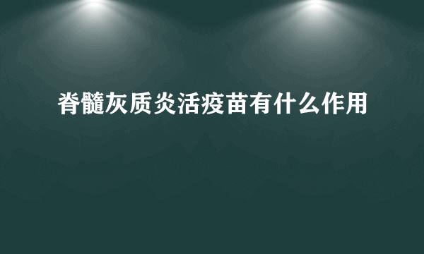 脊髓灰质炎活疫苗有什么作用