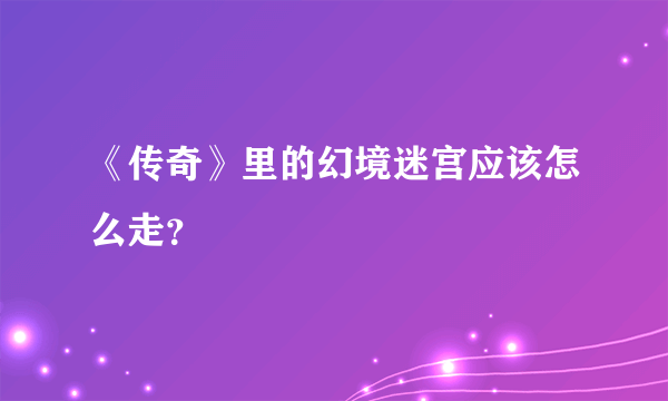 《传奇》里的幻境迷宫应该怎么走？