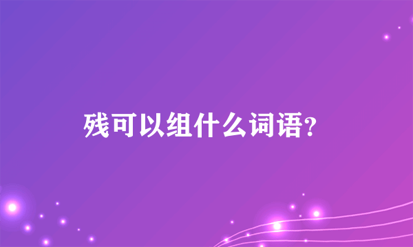 残可以组什么词语？