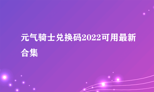 元气骑士兑换码2022可用最新合集