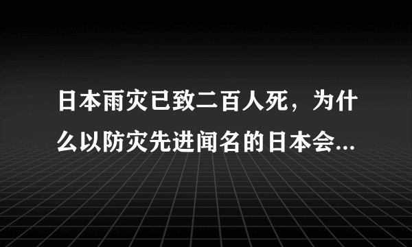 日本雨灾已致二百人死，为什么以防灾先进闻名的日本会损失如此惨重？