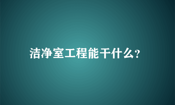 洁净室工程能干什么？