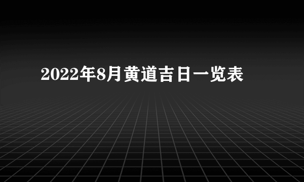 2022年8月黄道吉日一览表