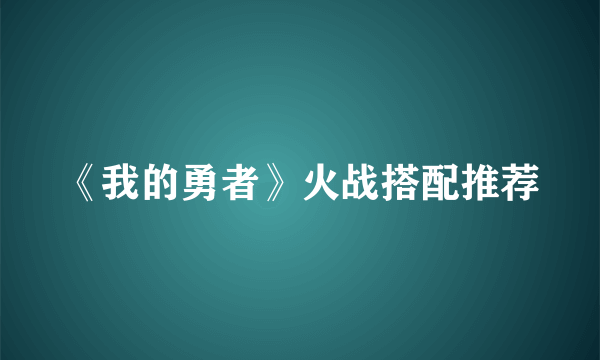 《我的勇者》火战搭配推荐