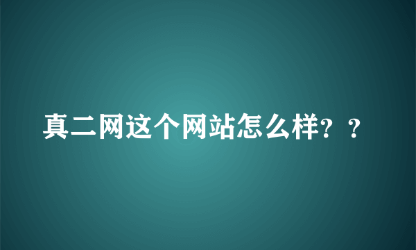 真二网这个网站怎么样？？