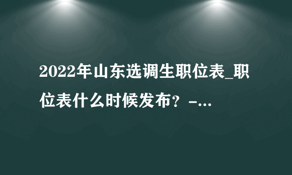 2022年山东选调生职位表_职位表什么时候发布？-山东华图