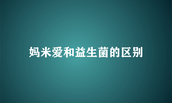 妈米爱和益生菌的区别