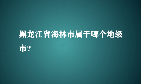 黑龙江省海林市属于哪个地级市？