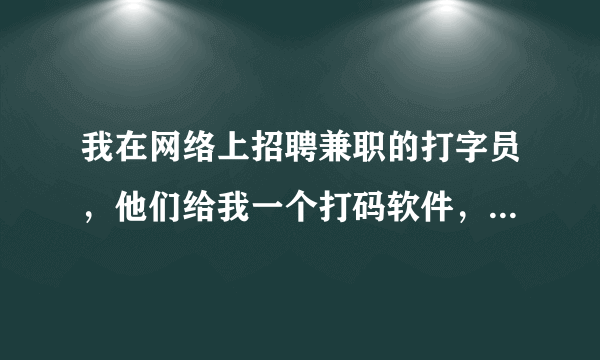 我在网络上招聘兼职的打字员，他们给我一个打码软件，要测试25200个码才能通过测试，是真的吗？