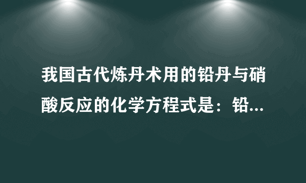 我国古代炼丹术用的铅丹与硝酸反应的化学方程式是：铅丹+4HNO3=PbO2+2Pb（NO3）2+2H2O，则铅丹的化学式为