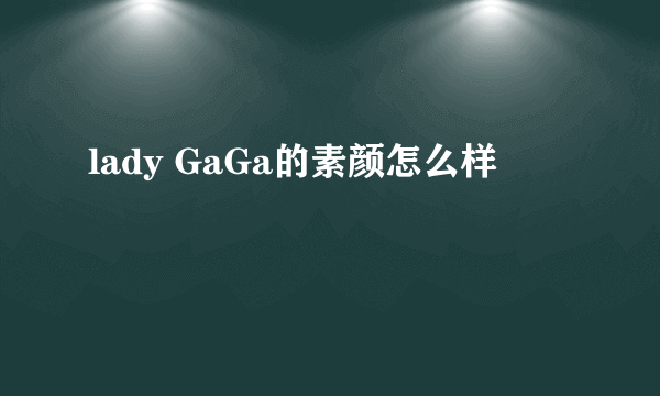 lady GaGa的素颜怎么样