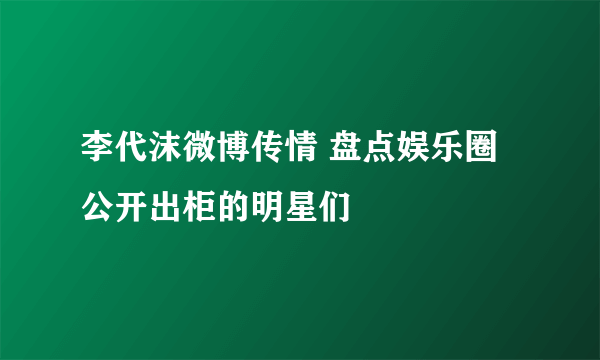 李代沫微博传情 盘点娱乐圈公开出柜的明星们