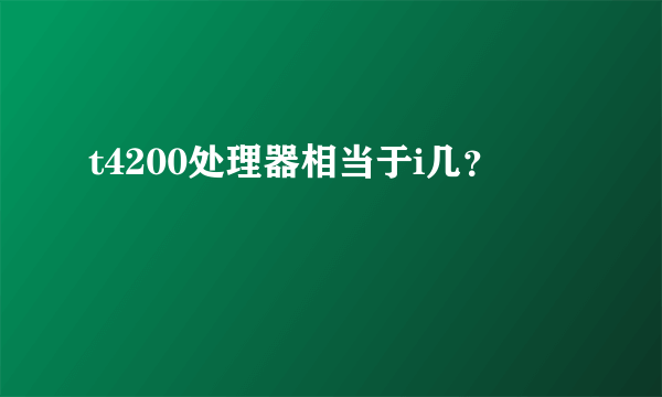 t4200处理器相当于i几？