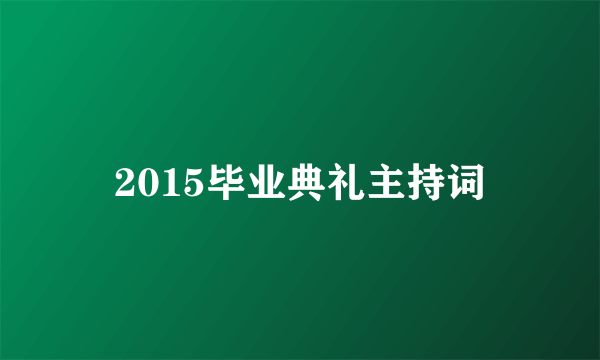 2015毕业典礼主持词