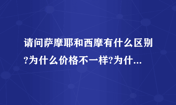 请问萨摩耶和西摩有什么区别?为什么价格不一样?为什么西摩便宜那么多?