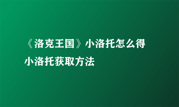 《洛克王国》小洛托怎么得 小洛托获取方法