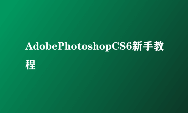 AdobePhotoshopCS6新手教程