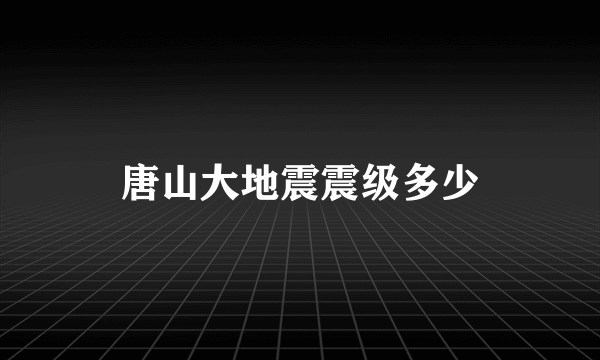 唐山大地震震级多少