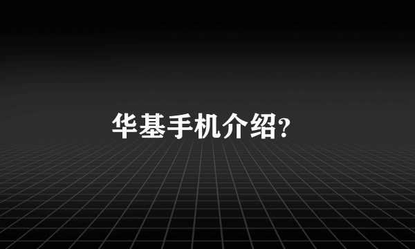 华基手机介绍？