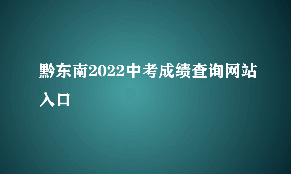 黔东南2022中考成绩查询网站入口