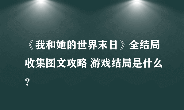 《我和她的世界末日》全结局收集图文攻略 游戏结局是什么？