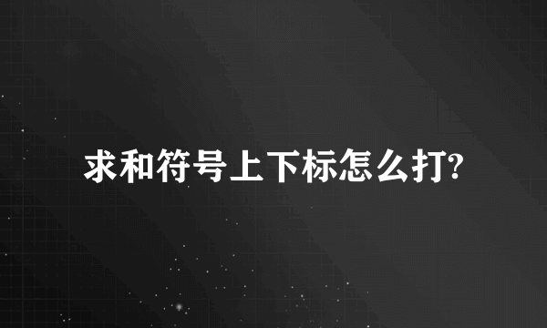 求和符号上下标怎么打?