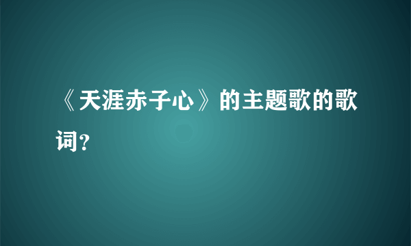 《天涯赤子心》的主题歌的歌词？