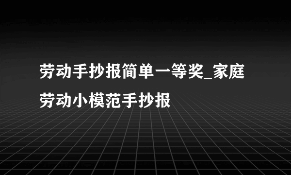 劳动手抄报简单一等奖_家庭劳动小模范手抄报