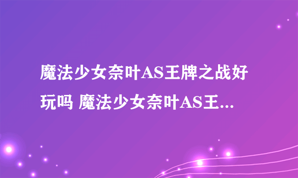 魔法少女奈叶AS王牌之战好玩吗 魔法少女奈叶AS王牌之战玩法简介