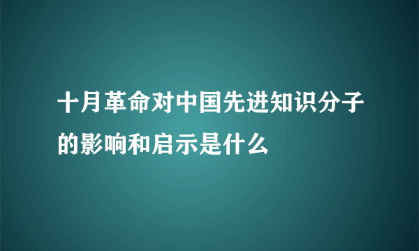 十月革命对中国先进知识分子的影响和启示是什么