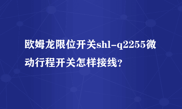 欧姆龙限位开关shl-q2255微动行程开关怎样接线？