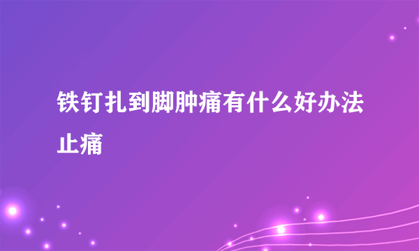 铁钉扎到脚肿痛有什么好办法止痛