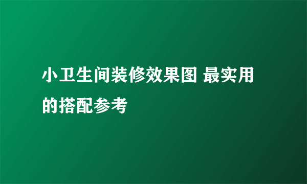 小卫生间装修效果图 最实用的搭配参考