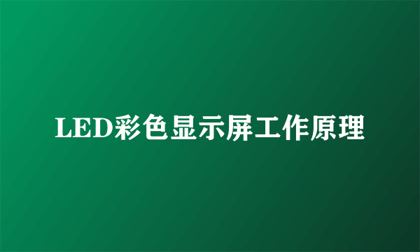 LED彩色显示屏工作原理