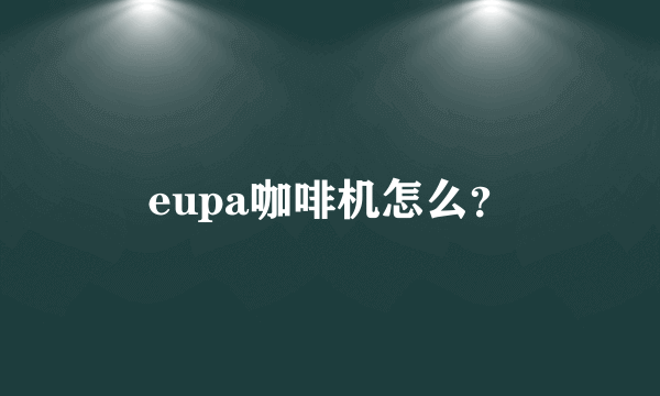 eupa咖啡机怎么？