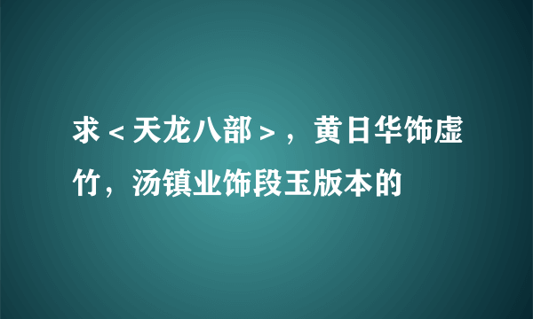 求＜天龙八部＞，黄日华饰虚竹，汤镇业饰段玉版本的