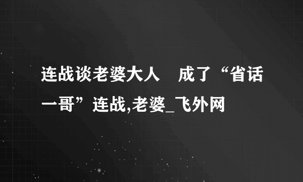 连战谈老婆大人　成了“省话一哥”连战,老婆_飞外网