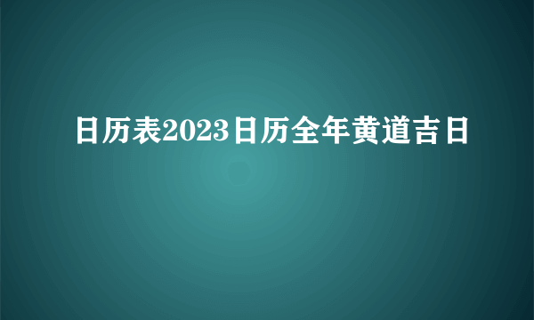 日历表2023日历全年黄道吉日