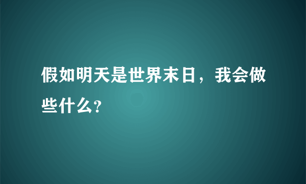 假如明天是世界末日，我会做些什么？