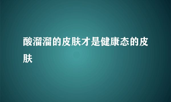 酸溜溜的皮肤才是健康态的皮肤