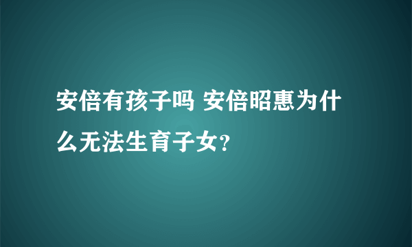 安倍有孩子吗 安倍昭惠为什么无法生育子女？