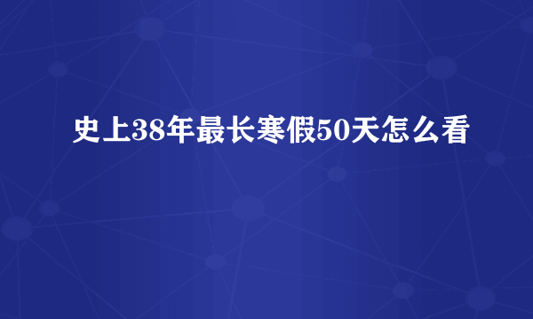 史上38年最长寒假50天怎么看