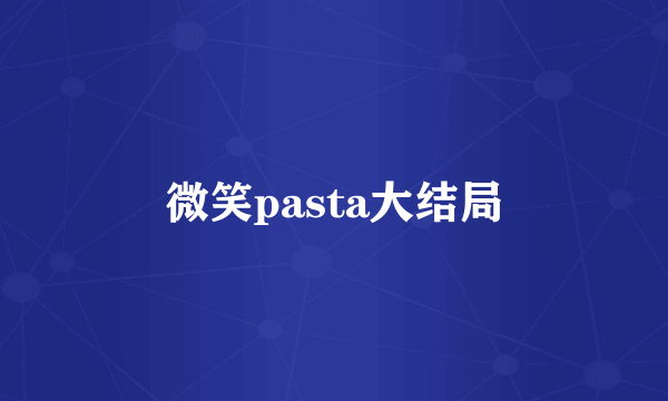 微笑pasta大结局