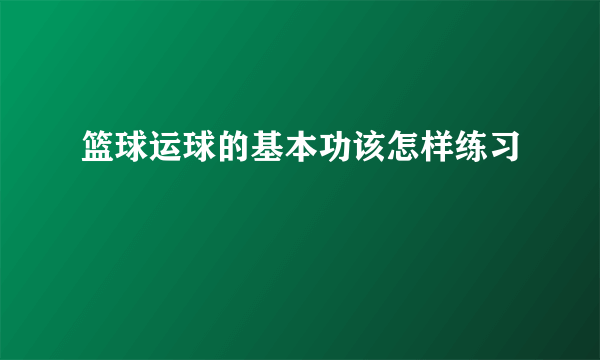 篮球运球的基本功该怎样练习