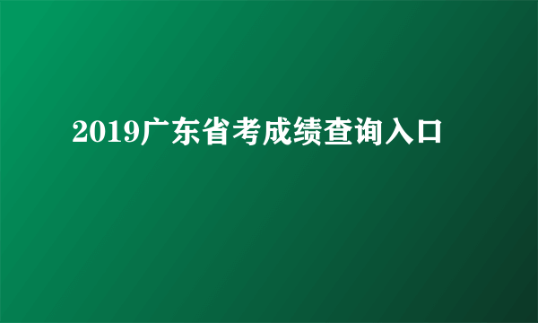 2019广东省考成绩查询入口