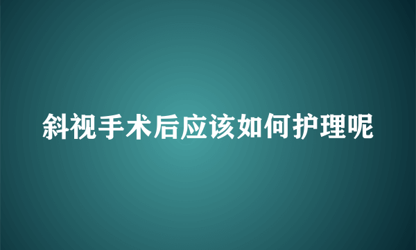 斜视手术后应该如何护理呢