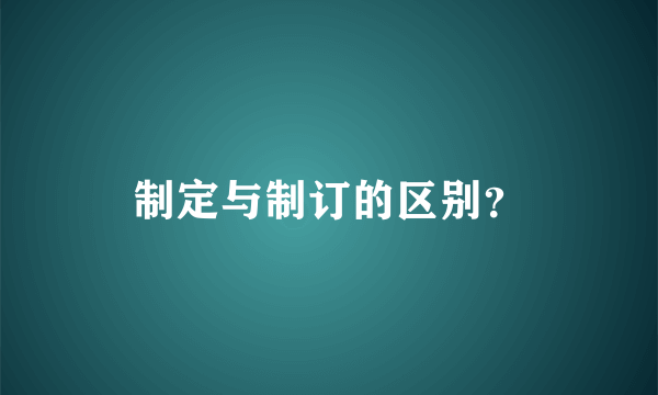 制定与制订的区别？